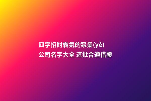 四字招財霸氣的泵業(yè)公司名字大全 這批合適借鑒-第1張-公司起名-玄機派